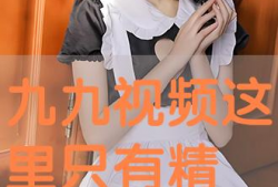 九九这里只有精品视频,独家视频盛宴，尽享视听盛宴